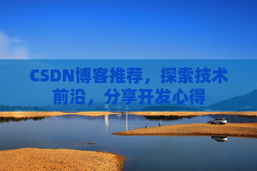 CSDN博客推荐,探索技术前沿,分享开发心得